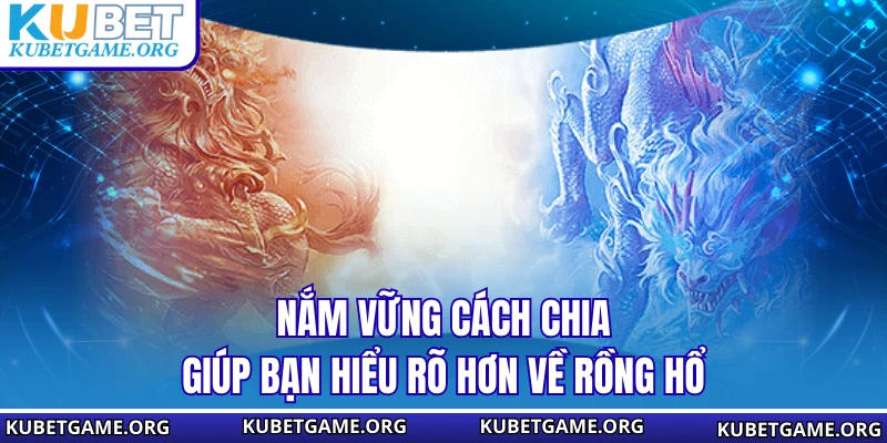 Nắm vững cách chia giúp bạn hiểu rõ hơn về Rồng Hổ